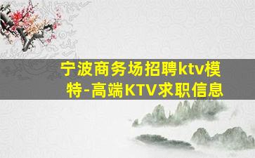 宁波商务场招聘ktv模特-高端KTV求职信息