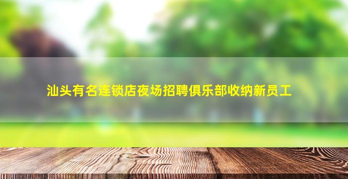汕头有名连锁店夜场招聘俱乐部收纳新员工
